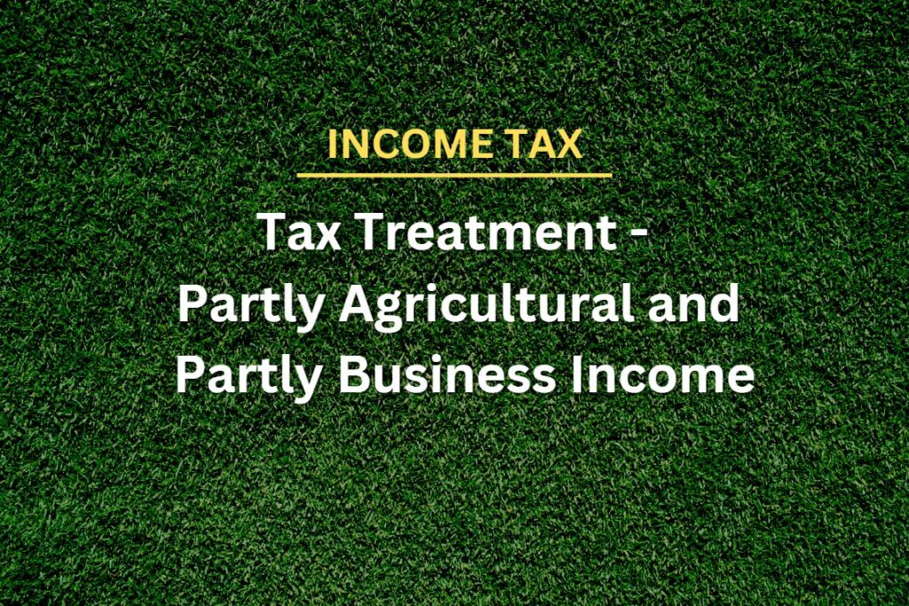 Tax Treatment of Income which is Partly Agricultural and Partly from Business [Rules 7,7A,7B,8]