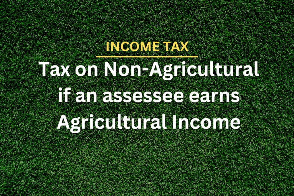 Tax on Non-Agricultural Income if the Assessee earns Agricultural Income also